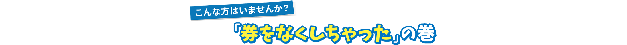 こんな方はいませんか?「券をなくしちゃった」の巻